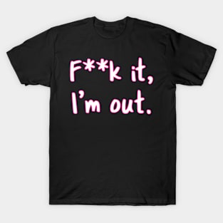 F**k It. I'm Out T-Shirt